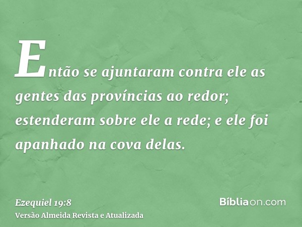 Então se ajuntaram contra ele as gentes das províncias ao redor; estenderam sobre ele a rede; e ele foi apanhado na cova delas.