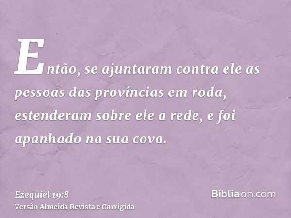 Então, se ajuntaram contra ele as pessoas das províncias em roda, estenderam sobre ele a rede, e foi apanhado na sua cova.