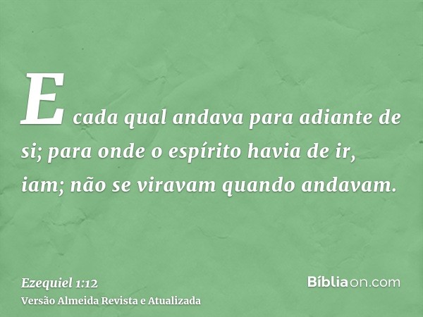 E cada qual andava para adiante de si; para onde o espírito havia de ir, iam; não se viravam quando andavam.