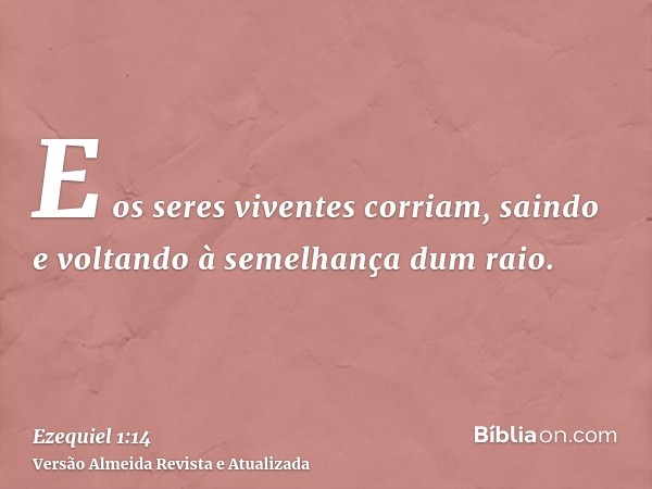 E os seres viventes corriam, saindo e voltando à semelhança dum raio.