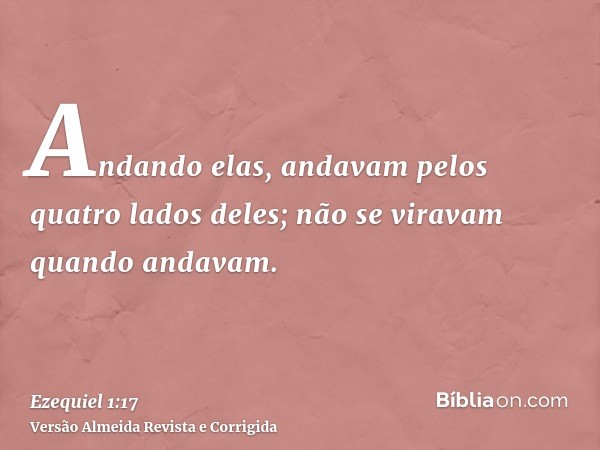Andando elas, andavam pelos quatro lados deles; não se viravam quando andavam.