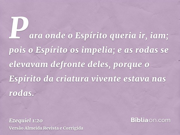 Para onde o Espírito queria ir, iam; pois o Espírito os impelia; e as rodas se elevavam defronte deles, porque o Espírito da criatura vivente estava nas rodas.