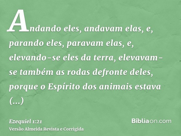 Andando eles, andavam elas, e, parando eles, paravam elas, e, elevando-se eles da terra, elevavam-se também as rodas defronte deles, porque o Espírito dos anima