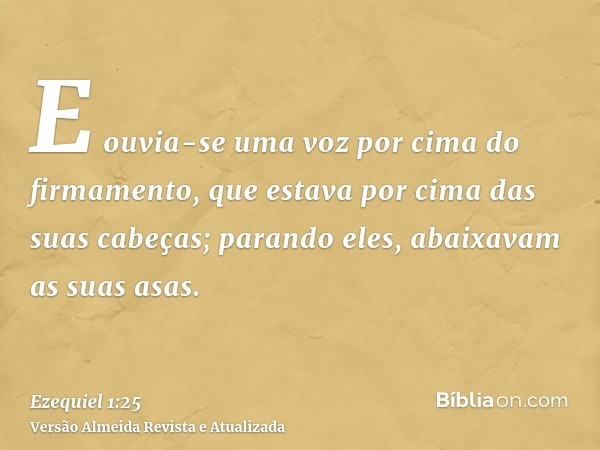 E ouvia-se uma voz por cima do firmamento, que estava por cima das suas cabeças; parando eles, abaixavam as suas asas.