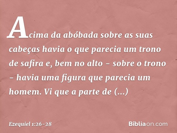 Acima da abóbada sobre as suas cabeças havia o que parecia um trono de safira e, bem no alto - sobre o trono - havia uma figura que parecia um homem. Vi que a p