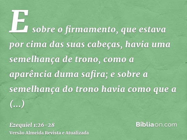 E sobre o firmamento, que estava por cima das suas cabeças, havia uma semelhança de trono, como a aparência duma safira; e sobre a semelhança do trono havia com