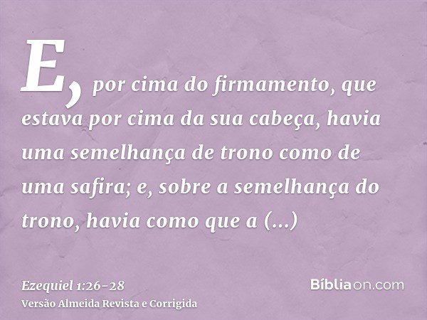 E, por cima do firmamento, que estava por cima da sua cabeça, havia uma semelhança de trono como de uma safira; e, sobre a semelhança do trono, havia como que a