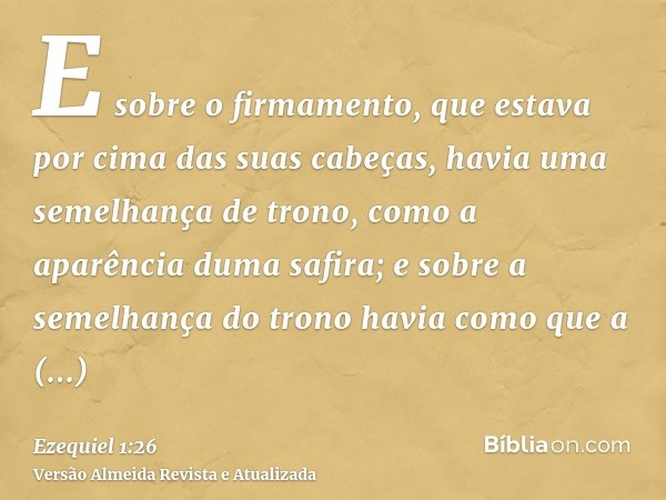 E sobre o firmamento, que estava por cima das suas cabeças, havia uma semelhança de trono, como a aparência duma safira; e sobre a semelhança do trono havia com