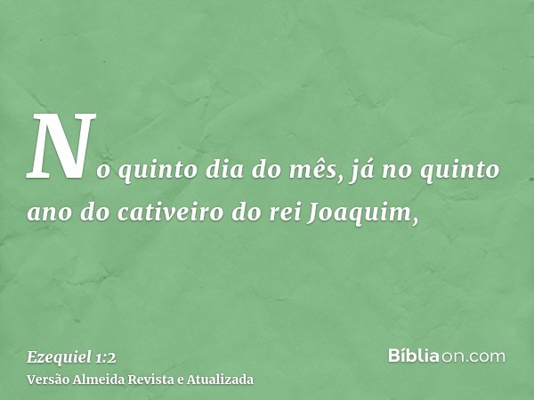 No quinto dia do mês, já no quinto ano do cativeiro do rei Joaquim,