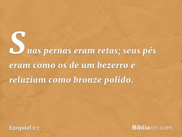 Suas pernas eram retas; seus pés eram como os de um bezerro e reluziam como bronze polido. -- Ezequiel 1:7