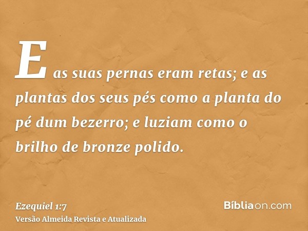 E as suas pernas eram retas; e as plantas dos seus pés como a planta do pé dum bezerro; e luziam como o brilho de bronze polido.