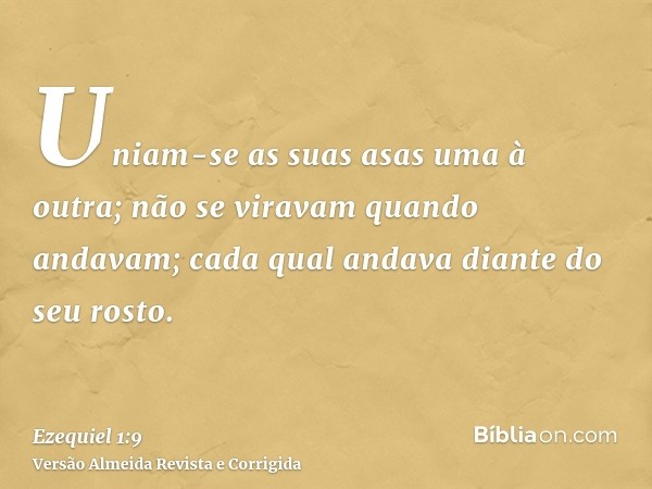Uniam-se as suas asas uma à outra; não se viravam quando andavam; cada qual andava diante do seu rosto.
