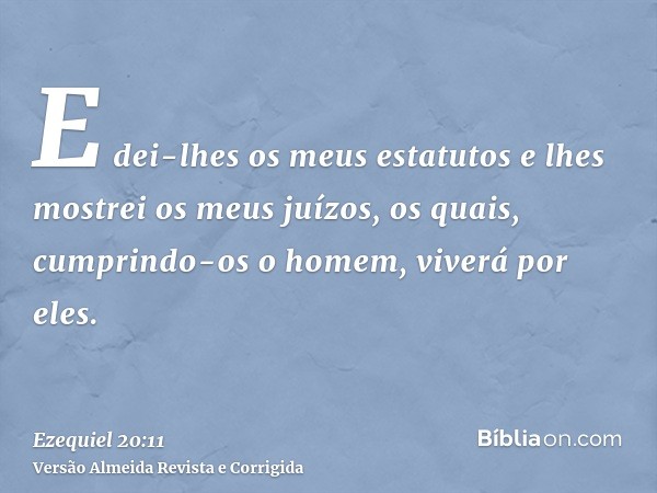 E dei-lhes os meus estatutos e lhes mostrei os meus juízos, os quais, cumprindo-os o homem, viverá por eles.