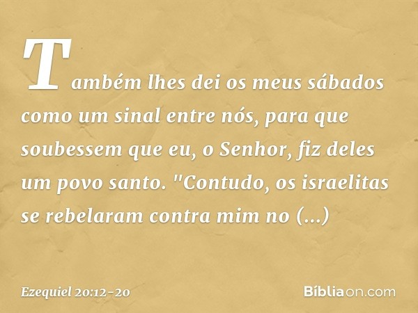 Também lhes dei os meus sábados como um sinal entre nós, para que soubessem que eu, o Senhor, fiz deles um povo santo. "Contudo, os israelitas se rebelaram con