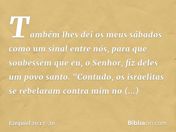 Tam­bém lhes dei os meus sábados como um sinal entre nós, para que soubessem que eu, o Senhor, fiz deles um povo santo. "Contudo, os israelitas se rebelaram con