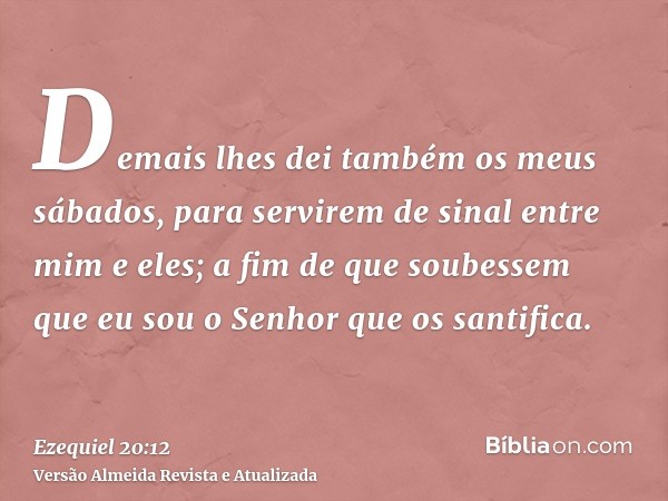 Demais lhes dei também os meus sábados, para servirem de sinal entre mim e eles; a fim de que soubessem que eu sou o Senhor que os santifica.