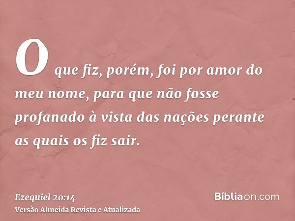 O que fiz, porém, foi por amor do meu nome, para que não fosse profanado à vista das nações perante as quais os fiz sair.