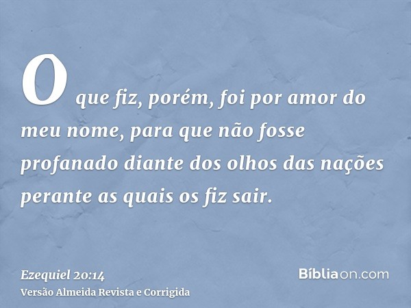 O que fiz, porém, foi por amor do meu nome, para que não fosse profanado diante dos olhos das nações perante as quais os fiz sair.