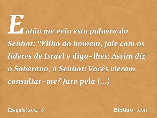 Então me veio esta palavra do Senhor: "Filho do homem, fale com os líderes de Israel e diga-lhes: Assim diz o Soberano, o Senhor: Vocês vieram consultar-me? Jur