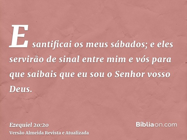 E santificai os meus sábados; e eles servirão de sinal entre mim e vós para que saibais que eu sou o Senhor vosso Deus.