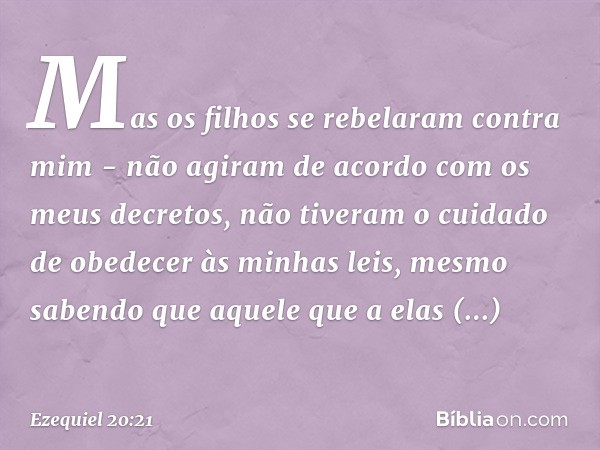 "Mas os filhos se rebelaram contra mim - não agiram de acordo com os meus decretos, não tiveram o cuidado de obedecer às minhas leis, mesmo sabendo que aquele q