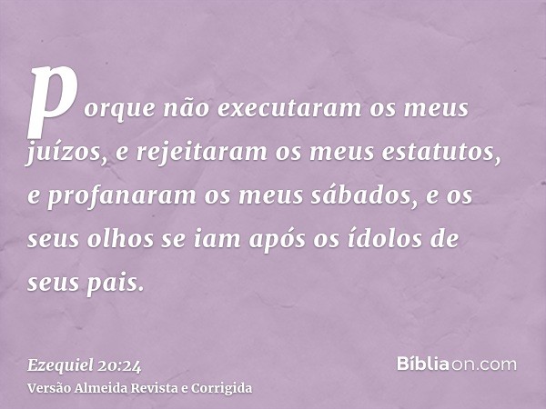 porque não executaram os meus juízos, e rejeitaram os meus estatutos, e profanaram os meus sábados, e os seus olhos se iam após os ídolos de seus pais.