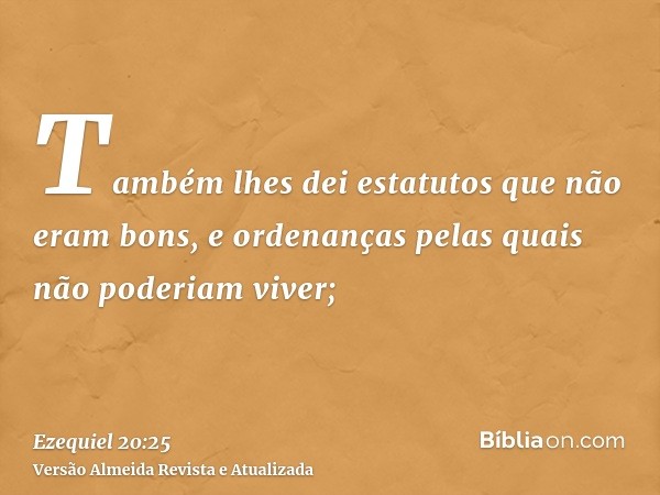 Também lhes dei estatutos que não eram bons, e ordenanças pelas quais não poderiam viver;