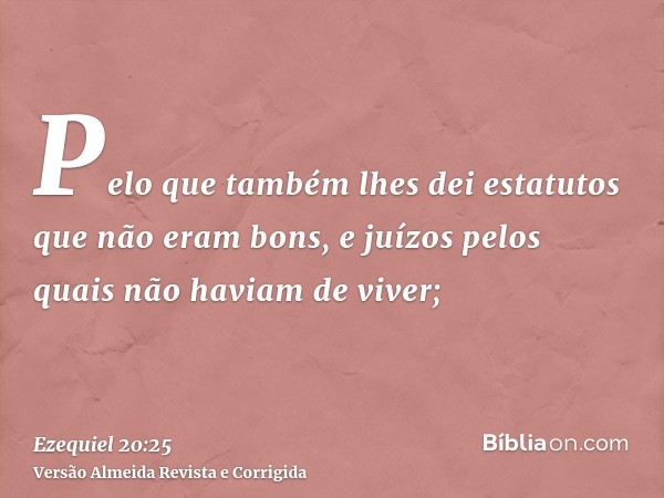 Pelo que também lhes dei estatutos que não eram bons, e juízos pelos quais não haviam de viver;