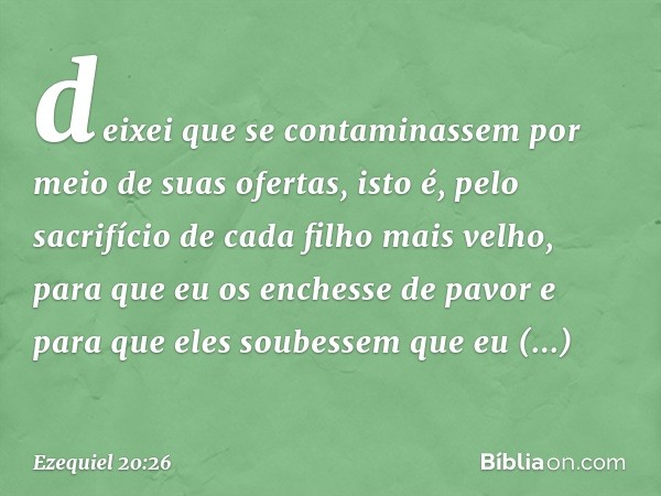 deixei que se contaminassem por meio de suas ofertas, isto é, pelo sacrifício de cada filho mais velho, para que eu os enchesse de pavor e para que eles soubess