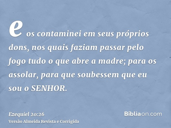 e os contaminei em seus próprios dons, nos quais faziam passar pelo fogo tudo o que abre a madre; para os assolar, para que soubessem que eu sou o SENHOR.