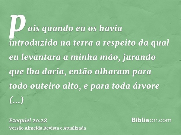 pois quando eu os havia introduzido na terra a respeito da qual eu levantara a minha mão, jurando que lha daria, então olharam para todo outeiro alto, e para to