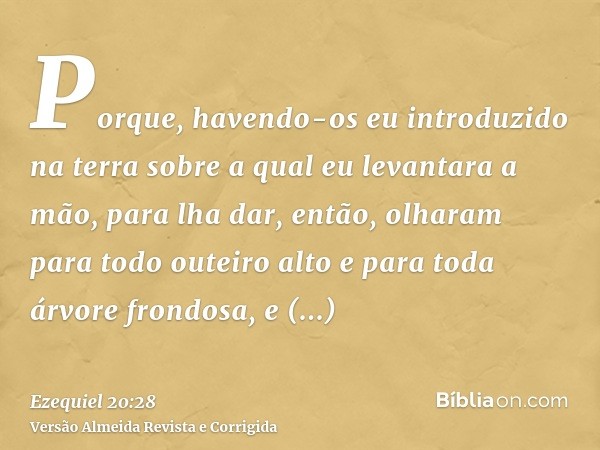 Porque, havendo-os eu introduzido na terra sobre a qual eu levantara a mão, para lha dar, então, olharam para todo outeiro alto e para toda árvore frondosa, e s
