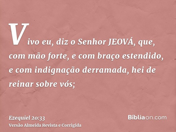Vivo eu, diz o Senhor JEOVÁ, que, com mão forte, e com braço estendido, e com indignação derramada, hei de reinar sobre vós;