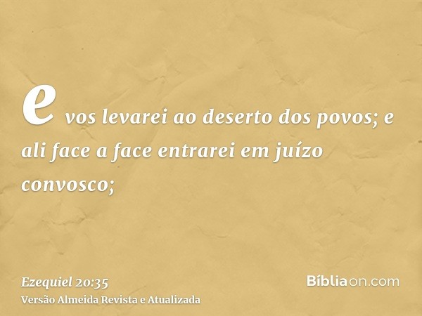 e vos levarei ao deserto dos povos; e ali face a face entrarei em juízo convosco;