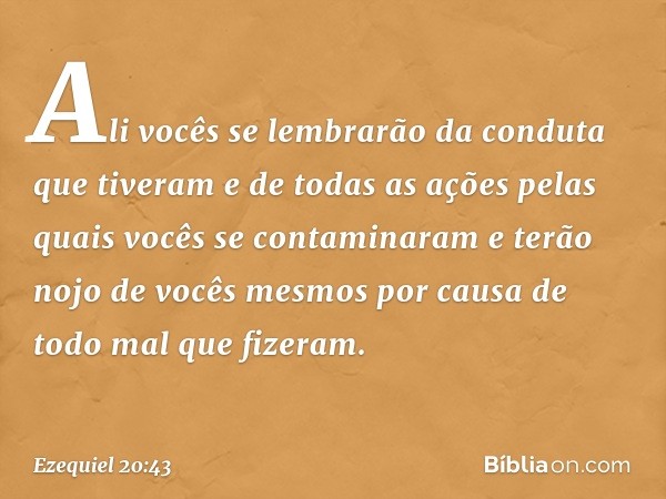 Ali vocês se lembrarão da conduta que tiveram e de todas as ações pelas quais vocês se contaminaram e terão nojo de vocês mes­mos por causa de todo mal que fize