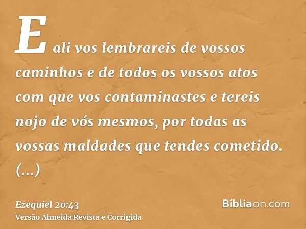 E ali vos lembrareis de vossos caminhos e de todos os vossos atos com que vos contaminastes e tereis nojo de vós mesmos, por todas as vossas maldades que tendes