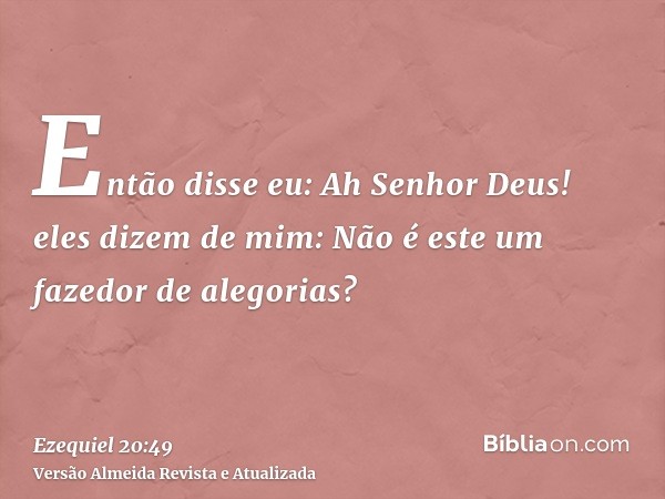 Então disse eu: Ah Senhor Deus! eles dizem de mim: Não é este um fazedor de alegorias?