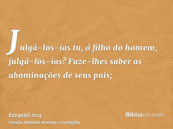 Julgá-los-ias tu, ó filho do homem, julgá-los-ias? Faze-lhes saber as abominações de seus pais;