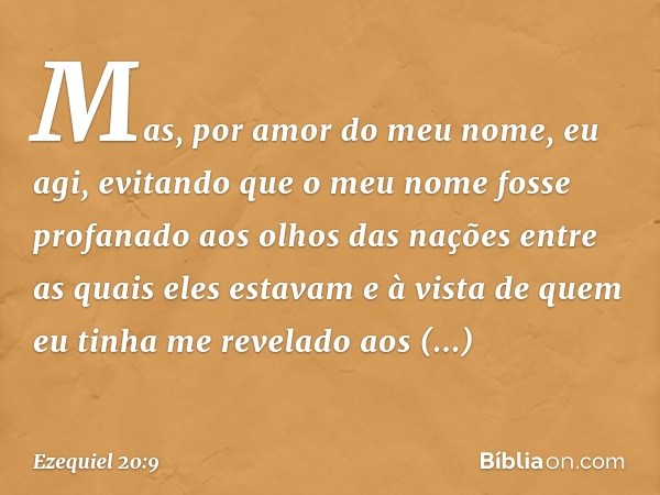 Mas, por amor do meu nome, eu agi, evitando que o meu nome fosse profanado aos olhos das nações entre as quais eles estavam e à vista de quem eu tinha me revela