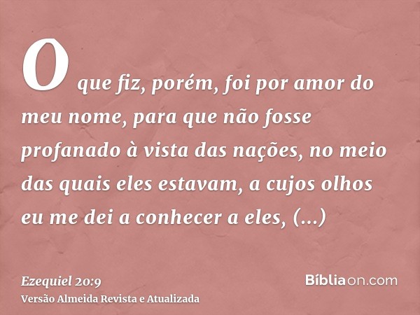 O que fiz, porém, foi por amor do meu nome, para que não fosse profanado à vista das nações, no meio das quais eles estavam, a cujos olhos eu me dei a conhecer 