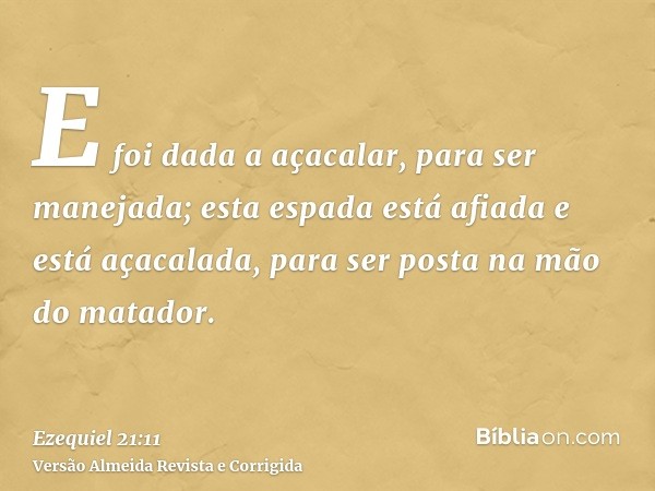 E foi dada a açacalar, para ser manejada; esta espada está afiada e está açacalada, para ser posta na mão do matador.