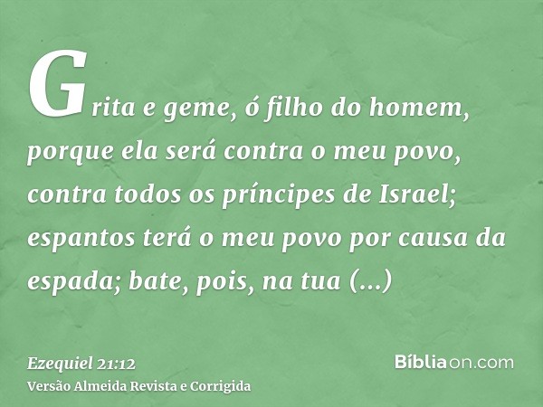 Grita e geme, ó filho do homem, porque ela será contra o meu povo, contra todos os príncipes de Israel; espantos terá o meu povo por causa da espada; bate, pois