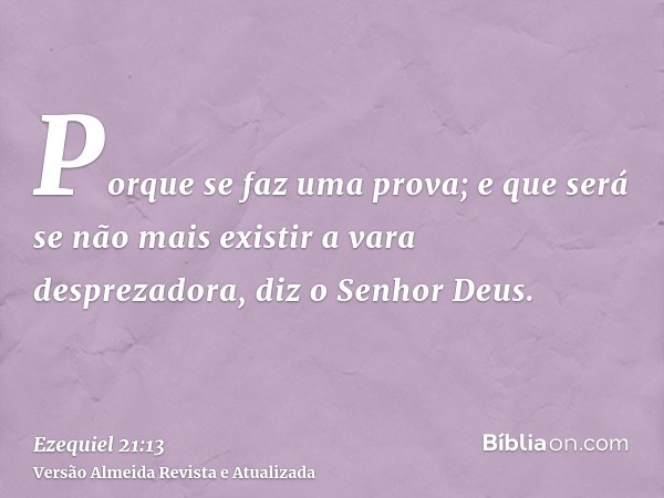 Porque se faz uma prova; e que será se não mais existir a vara desprezadora, diz o Senhor Deus.