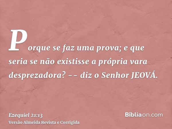 Porque se faz uma prova; e que seria se não existisse a própria vara desprezadora? -- diz o Senhor JEOVÁ.