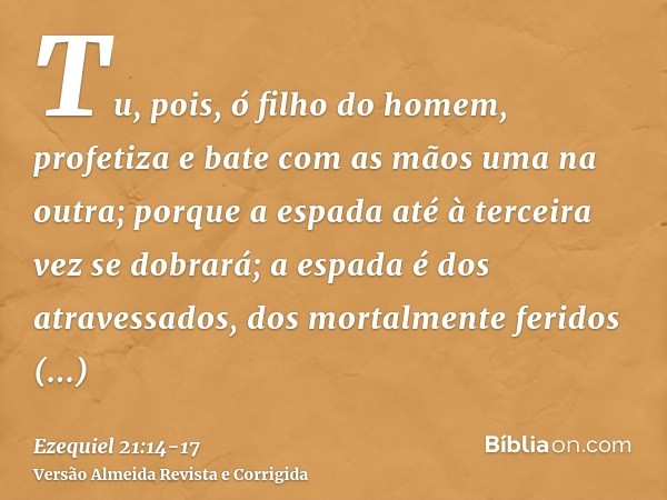 Tu, pois, ó filho do homem, profetiza e bate com as mãos uma na outra; porque a espada até à terceira vez se dobrará; a espada é dos atravessados, dos mortalmen