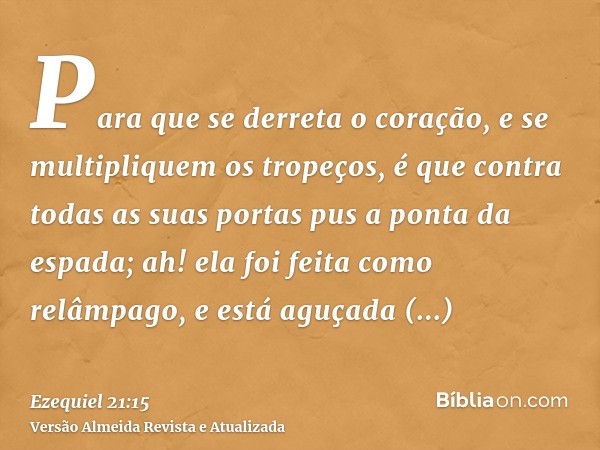 Para que se derreta o coração, e se multipliquem os tropeços, é que contra todas as suas portas pus a ponta da espada; ah! ela foi feita como relâmpago, e está 