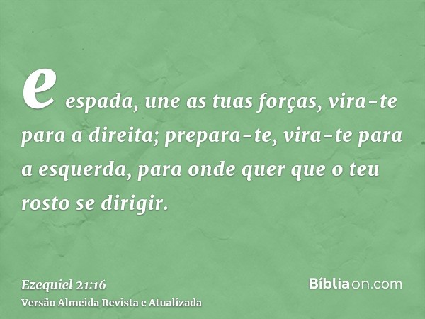 e espada, une as tuas forças, vira-te para a direita; prepara-te, vira-te para a esquerda, para onde quer que o teu rosto se dirigir.