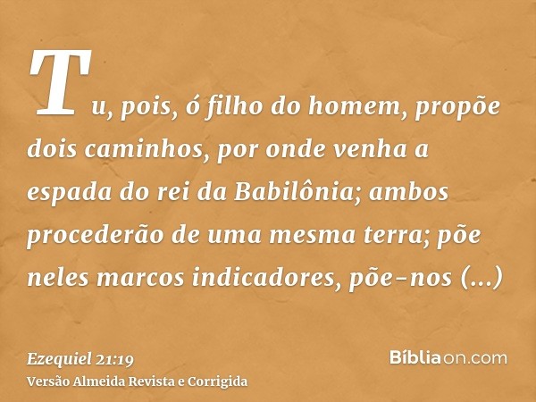 Tu, pois, ó filho do homem, propõe dois caminhos, por onde venha a espada do rei da Babilônia; ambos procederão de uma mesma terra; põe neles marcos indicadores