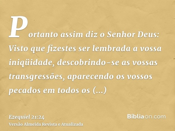 Portanto assim diz o Senhor Deus: Visto que fizestes ser lembrada a vossa iniqüidade, descobrindo-se as vossas transgressões, aparecendo os vossos pecados em to