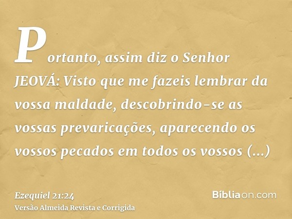 Portanto, assim diz o Senhor JEOVÁ: Visto que me fazeis lembrar da vossa maldade, descobrindo-se as vossas prevaricações, aparecendo os vossos pecados em todos 